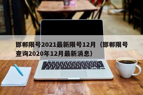 邯郸限号2021最新限号12月(邯郸限号查询2020年12月最新消息)