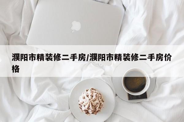 濮阳市精装修二手房/濮阳市精装修二手房价格