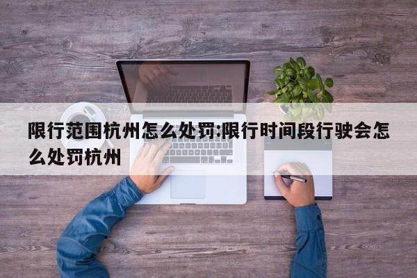 限行范围杭州怎么处罚:限行时间段行驶会怎么处罚杭州