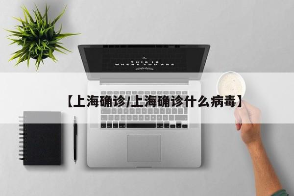 【上海确诊/上海确诊什么病毒】