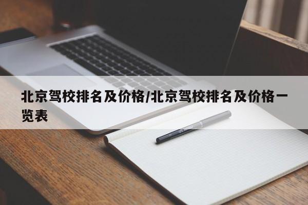 北京驾校排名及价格/北京驾校排名及价格一览表