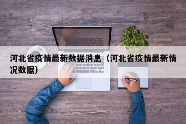 河北省疫情最新数据消息(河北省疫情最新情况数据)