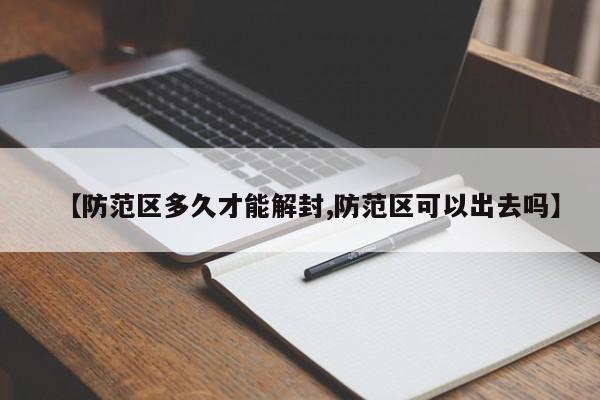 【防范区多久才能解封,防范区可以出去吗】