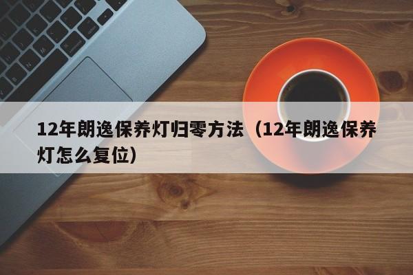 12年朗逸保养灯归零方法(12年朗逸保养灯怎么复位)
