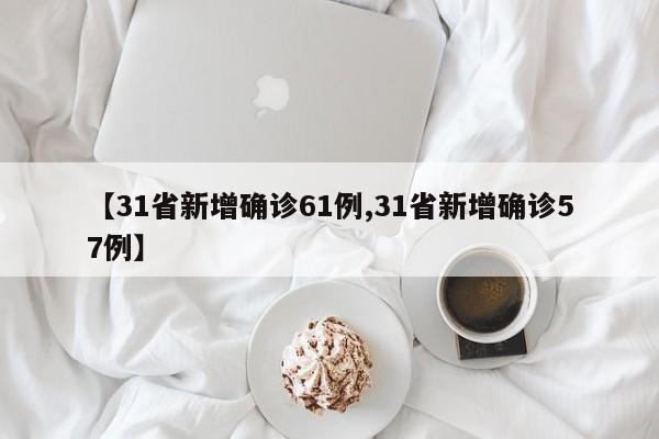 【31省新增确诊61例,31省新增确诊57例】