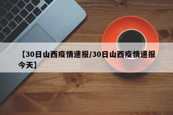【30日山西疫情速报/30日山西疫情速报今天】