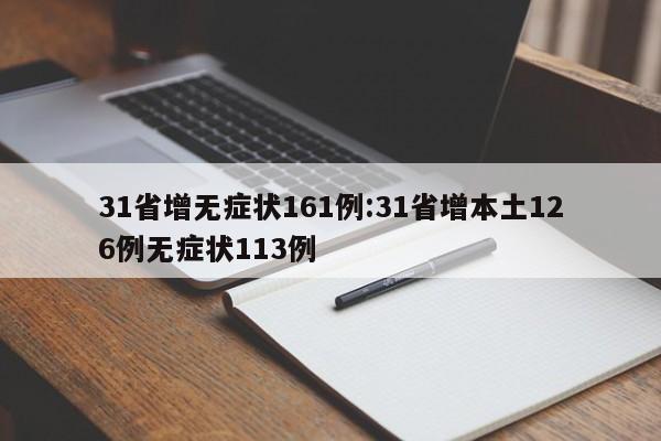 31省增无症状161例:31省增本土126例无症状113例