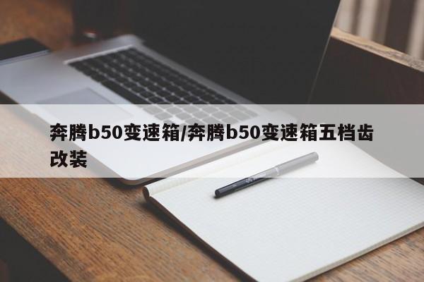 奔腾b50变速箱/奔腾b50变速箱五档齿改装