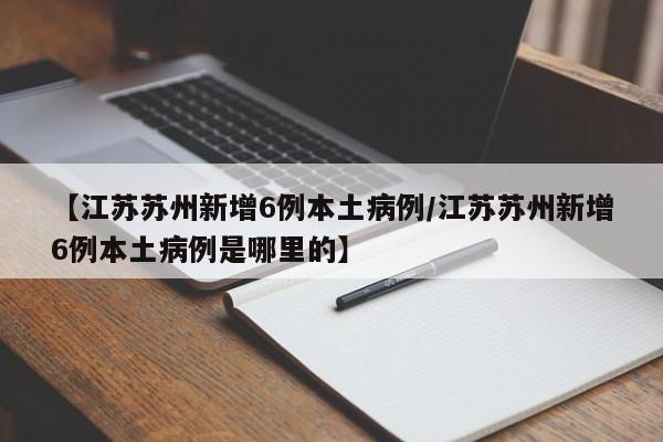 【江苏苏州新增6例本土病例/江苏苏州新增6例本土病例是哪里的】