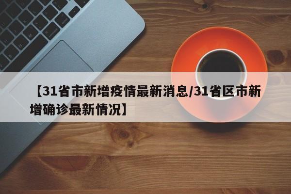【31省市新增疫情最新消息/31省区市新增确诊最新情况】