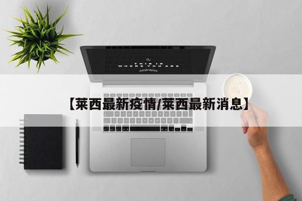 【莱西最新疫情/莱西最新消息】