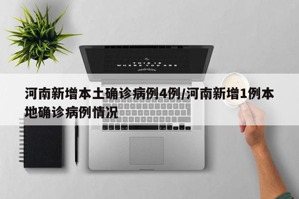 河南新增本土确诊病例4例/河南新增1例本地确诊病例情况