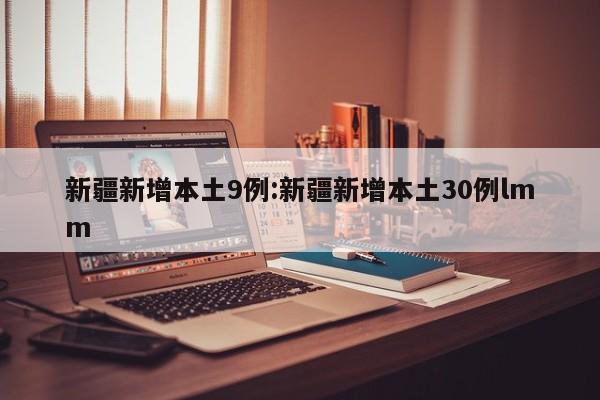 新疆新增本土9例:新疆新增本土30例lmm