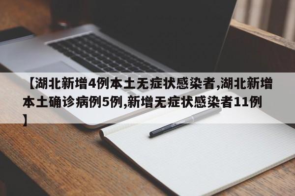 【湖北新增4例本土无症状感染者,湖北新增本土确诊病例5例,新增无症状感染者11例】