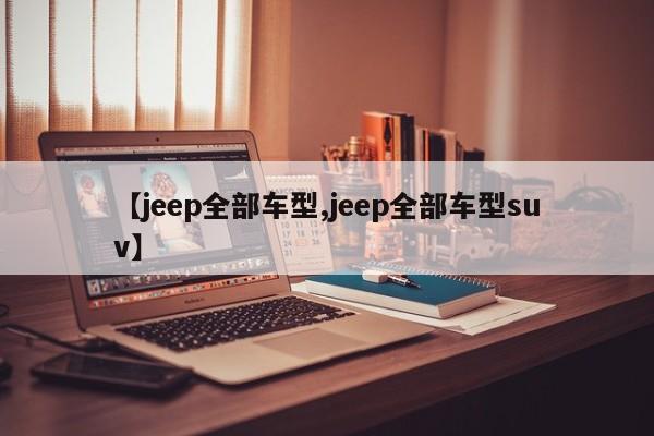 【jeep全部车型,jeep全部车型suv】