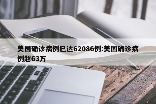 美国确诊病例已达62086例:美国确诊病例超63万