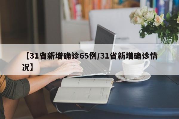 【31省新增确诊65例/31省新增确诊情况】
