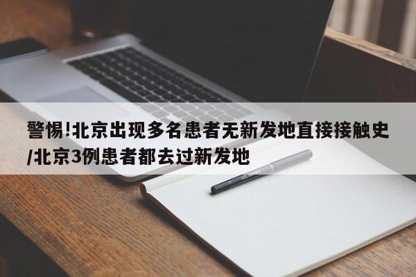 警惕!北京出现多名患者无新发地直接接触史/北京3例患者都去过新发地