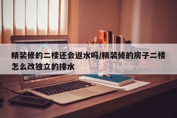 精装修的二楼还会返水吗/精装修的房子二楼怎么改独立的排水