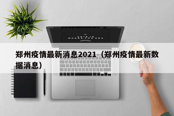 郑州疫情最新消息2021(郑州疫情最新数据消息)