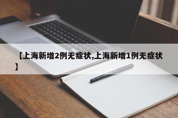 【上海新增2例无症状,上海新增1例无症状】
