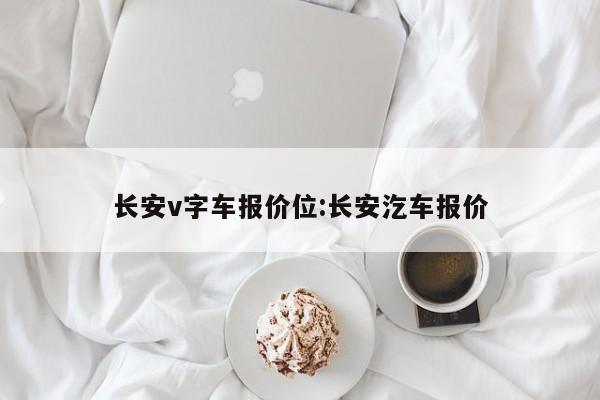 长安v字车报价位:长安汔车报价
