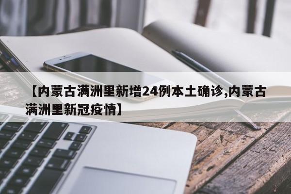【内蒙古满洲里新增24例本土确诊,内蒙古满洲里新冠疫情】