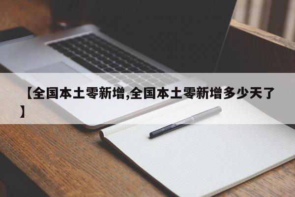【全国本土零新增,全国本土零新增多少天了】