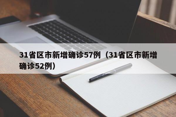 31省区市新增确诊57例(31省区市新增确诊52例)