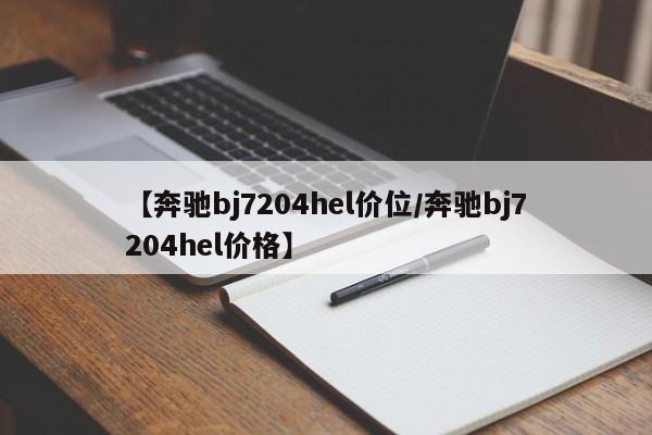 【奔驰bj7204hel价位/奔驰bj7204hel价格】