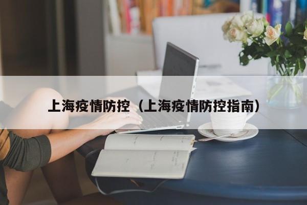 上海疫情防控(上海疫情防控指南)