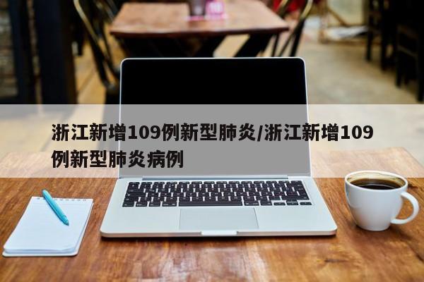 浙江新增109例新型肺炎/浙江新增109例新型肺炎病例