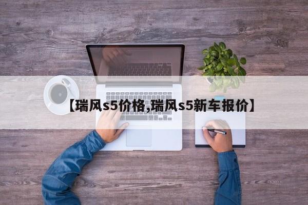 【瑞风s5价格,瑞风s5新车报价】
