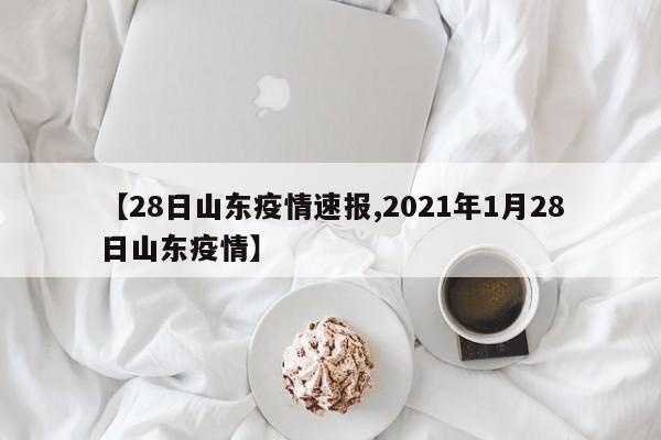 【28日山东疫情速报,2021年1月28日山东疫情】