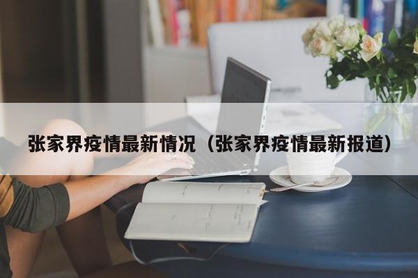 张家界疫情最新情况(张家界疫情最新报道)