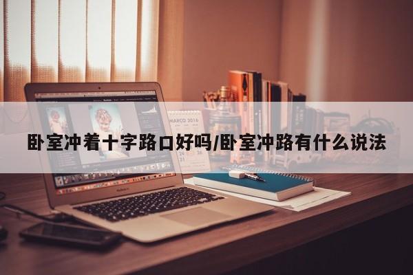卧室冲着十字路口好吗/卧室冲路有什么说法