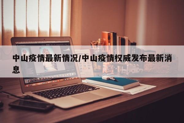 中山疫情最新情况/中山疫情权威发布最新消息