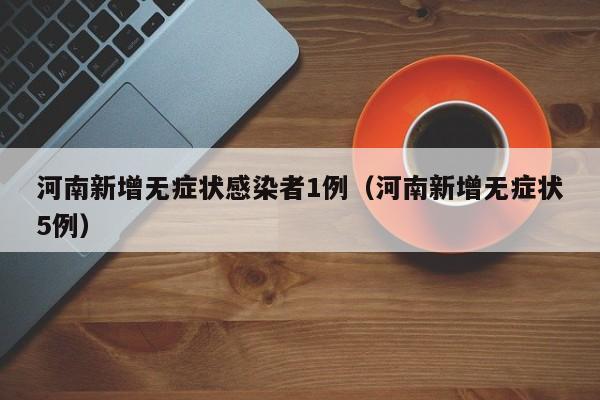 河南新增无症状感染者1例(河南新增无症状5例)