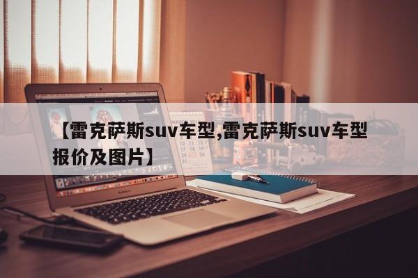 【雷克萨斯suv车型,雷克萨斯suv车型报价及图片】
