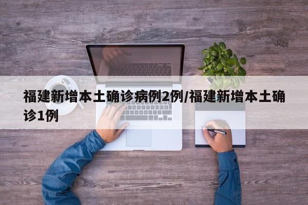福建新增本土确诊病例2例/福建新增本土确诊1例
