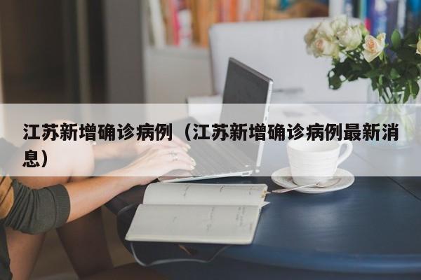 江苏新增确诊病例(江苏新增确诊病例最新消息)