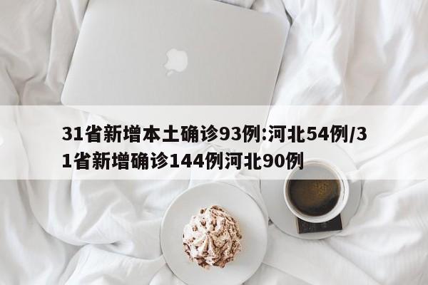 31省新增本土确诊93例:河北54例/31省新增确诊144例河北90例