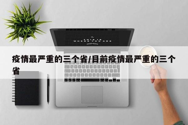 疫情最严重的三个省/目前疫情最严重的三个省