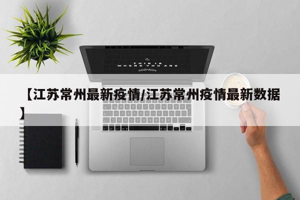 【江苏常州最新疫情/江苏常州疫情最新数据】