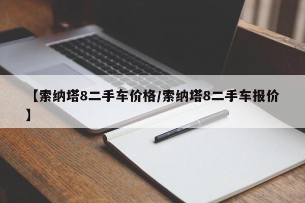 【索纳塔8二手车价格/索纳塔8二手车报价】