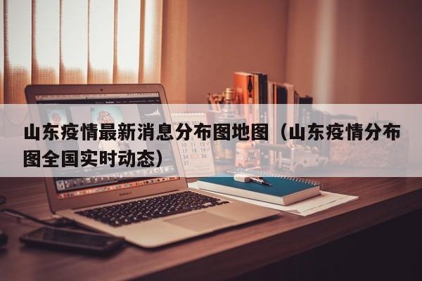 山东疫情最新消息分布图地图(山东疫情分布图全国实时动态)