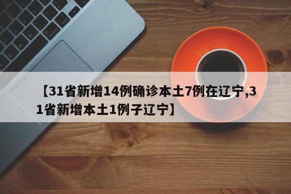 【31省新增14例确诊本土7例在辽宁,31省新增本土1例子辽宁】