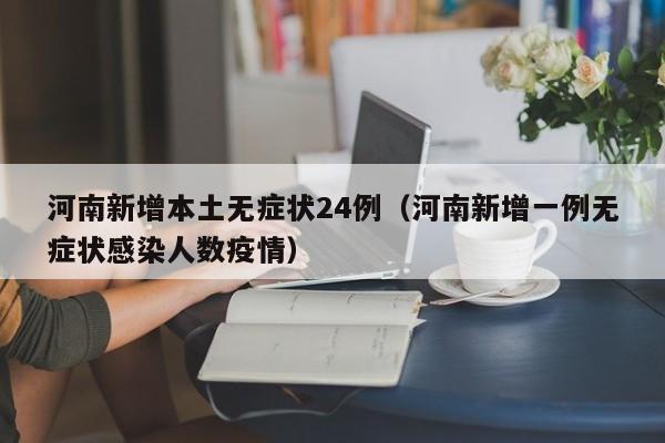 河南新增本土无症状24例(河南新增一例无症状感染人数疫情)