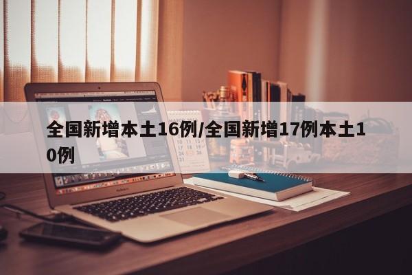 全国新增本土16例/全国新增17例本土10例