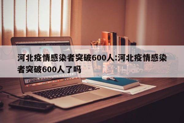 河北疫情感染者突破600人:河北疫情感染者突破600人了吗